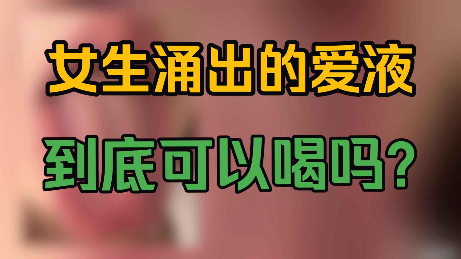 女生涌出的爱液，到底可以去喝吗？一个视频告诉你！