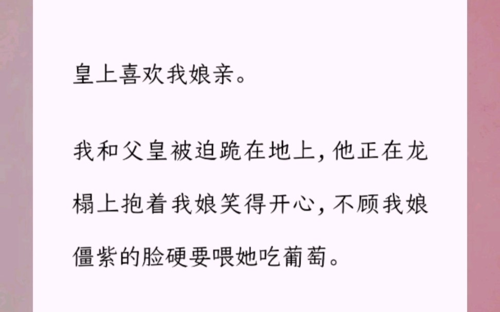 皇上喜欢我娘亲.我和父皇被迫跪在地上,他正在龙榻上抱着我娘笑得开心,不顾我娘僵紫的脸硬要喂她吃葡萄整个宫殿亮着明黄色的光,一排一排的短烛...