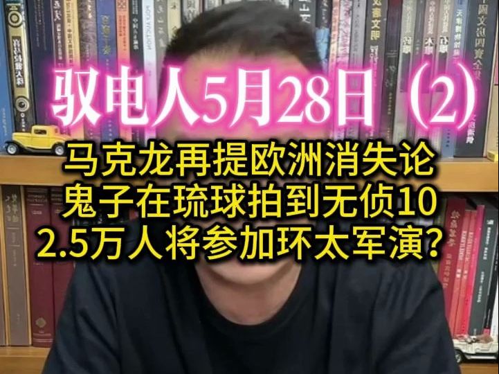 驭电人5.28(2)美:幸好龙国热爱和平! 马克龙再提欧洲消失论 /德法联合谴责小以 /蛙岛质疑癞蛤蟆作弊 /日子在琉球拍到龙国无侦10哔哩哔哩bilibili