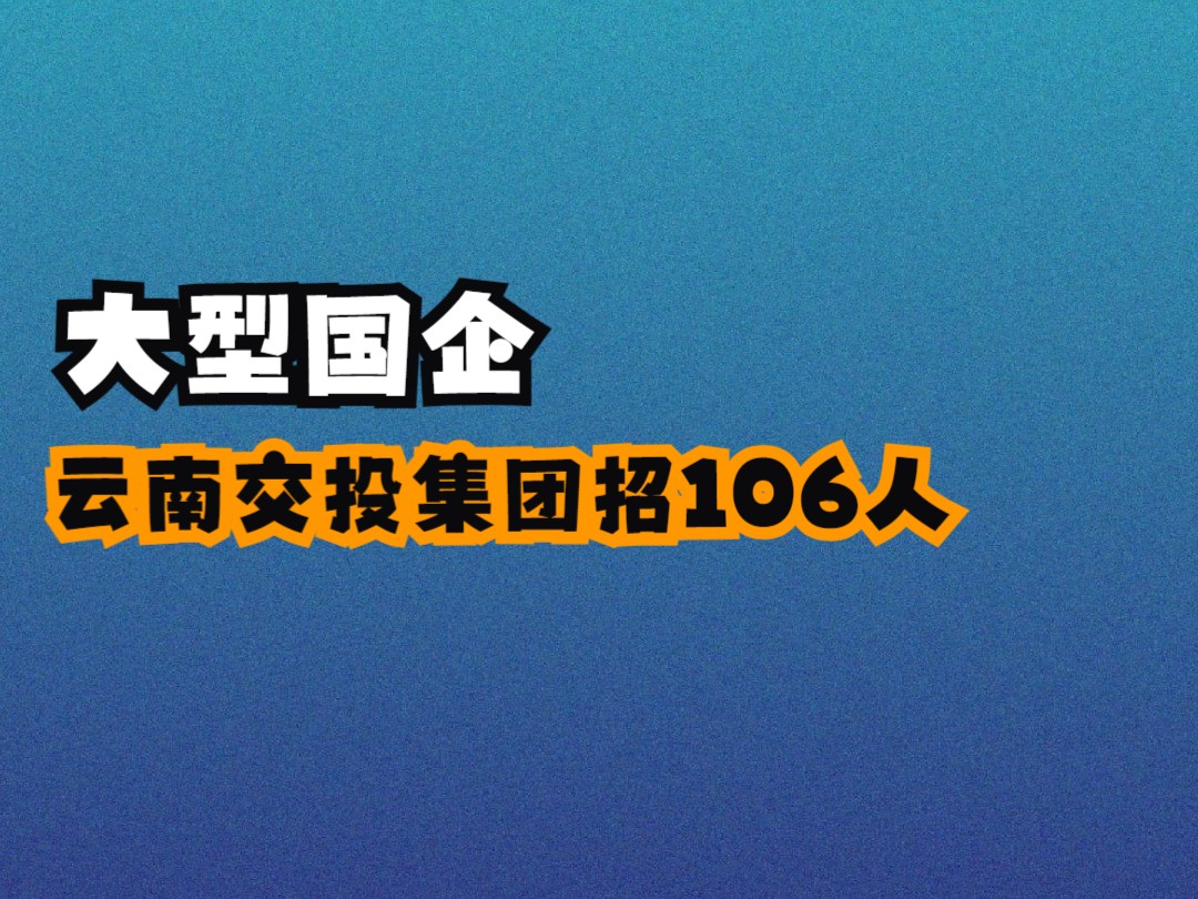 大型国企,云南交投集团下属招106人!哔哩哔哩bilibili