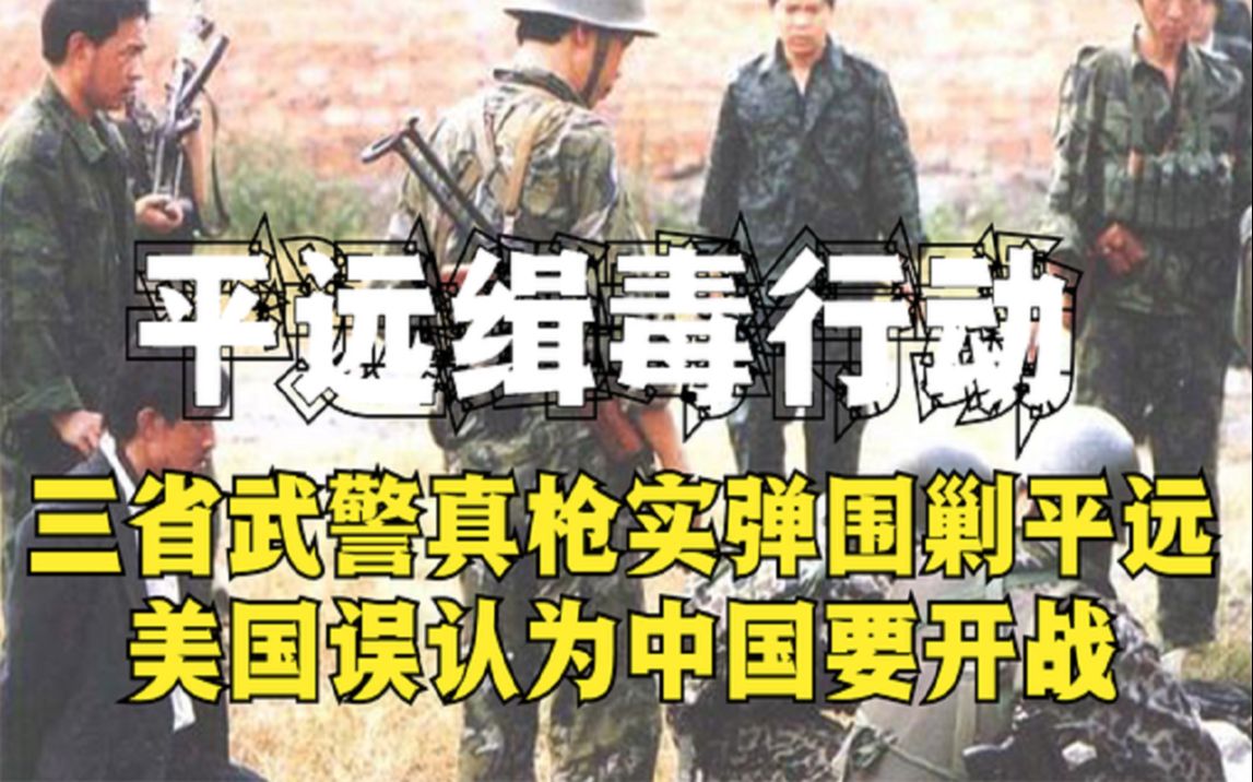 [图]1992年平远缉毒，三千武警真枪实弹包围平远，老美以为要开战