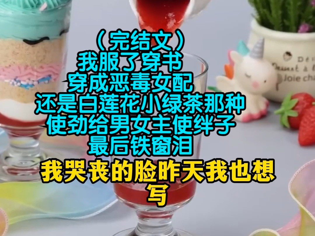 (完结文)我服了穿书穿成恶毒女配,还是白莲花小绿茶那种,使劲给男女主使绊子,最后铁窗泪哔哩哔哩bilibili