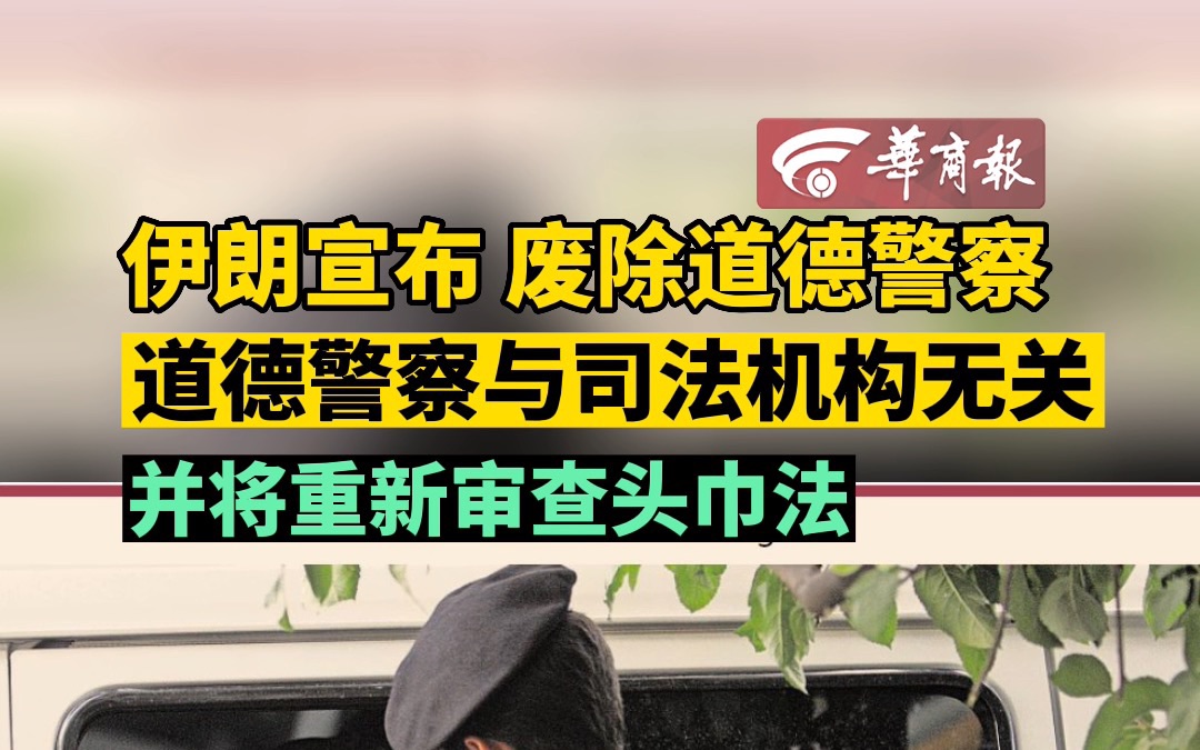 伊朗宣布废除道德警察 道德警察与司法机构无关 并将重新审查头巾法哔哩哔哩bilibili