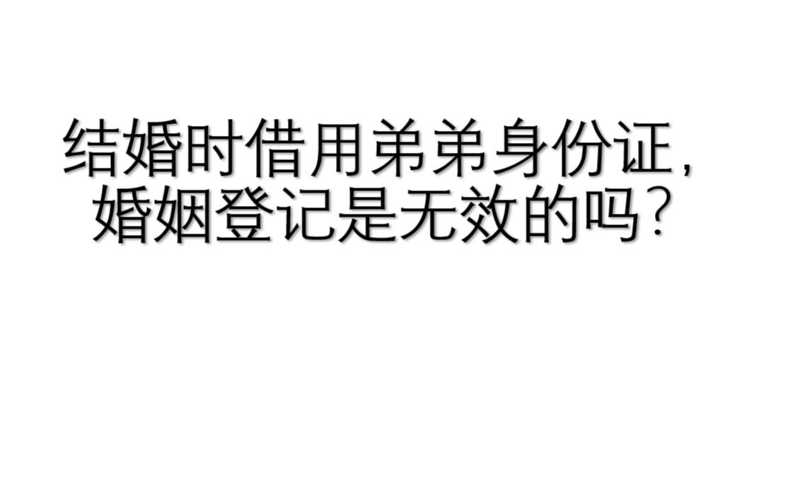 结婚登记时借用弟弟身份证,婚姻登记是无效的吗?哔哩哔哩bilibili