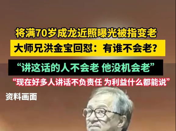 将满70岁成龙近照曝光被指变老 ,大师兄洪金宝回怼:“我觉得讲这个话的那个人不会老,因为他没机会老.现在好多社会上的人讲话不负责任.”哔哩哔...