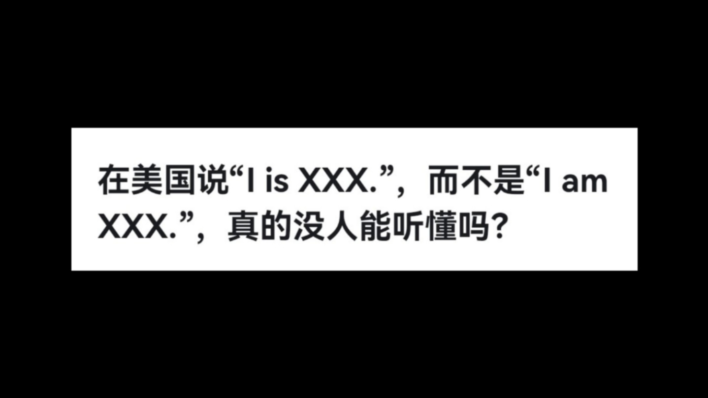 在美国说“I is XXX.”,而不是“I am XXX.”,真的没人能听懂吗?哔哩哔哩bilibili