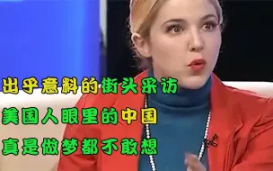 Download Video: 令人意想不到的街头采访，美国人眼里的中国，真是做梦都不敢想！