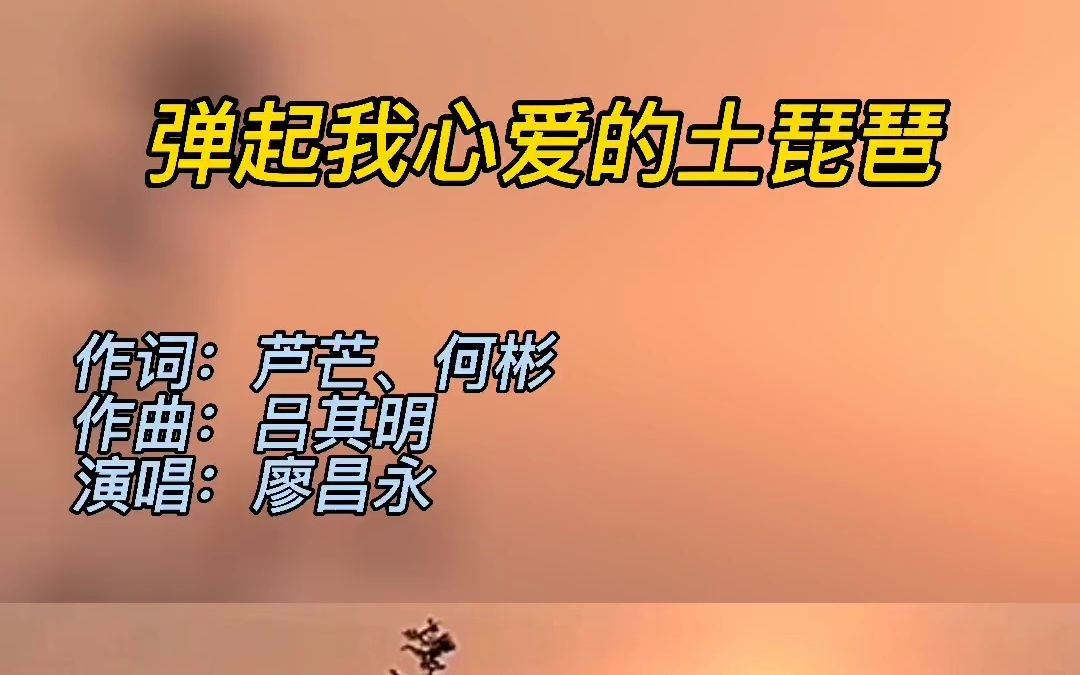 弹起我心爱的土琵琶作词芦芒、何彬作曲吕其明演唱廖昌永哔哩哔哩bilibili