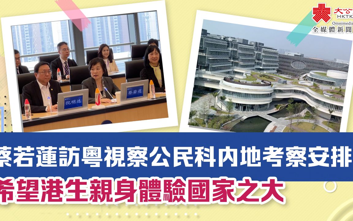 蔡若莲访粤视察公民科内地考察安排:希望港生亲身体验国家之大哔哩哔哩bilibili