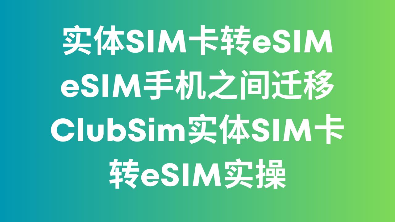 实体SIM卡转eSIM eSIM手机之间迁移 ClubSim实体SIM卡转eSIM实操哔哩哔哩bilibili