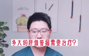 下载视频: 多大的肝血管瘤需要治疗？