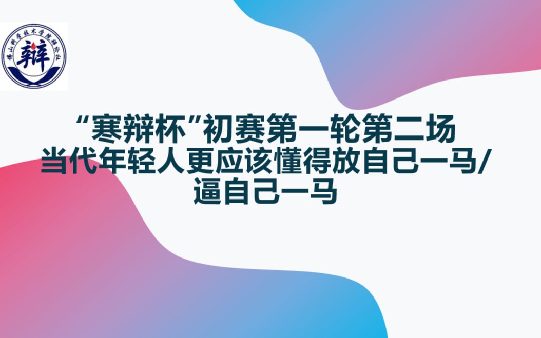 【佛山科学技术学院“寒辩杯”初赛第一轮第二场】辩题:当代年轻人更应该懂得放自己一马/逼自己一马哔哩哔哩bilibili