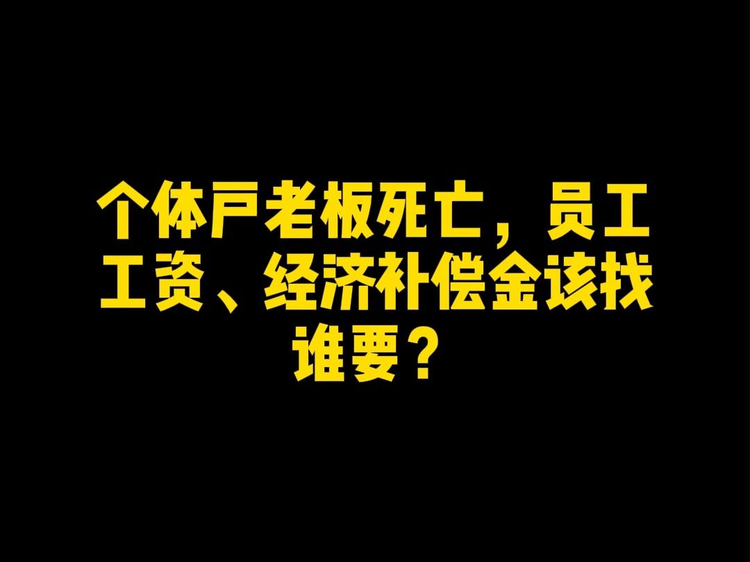 个体户老板死亡,员工工资、经济补偿金该找谁要?哔哩哔哩bilibili