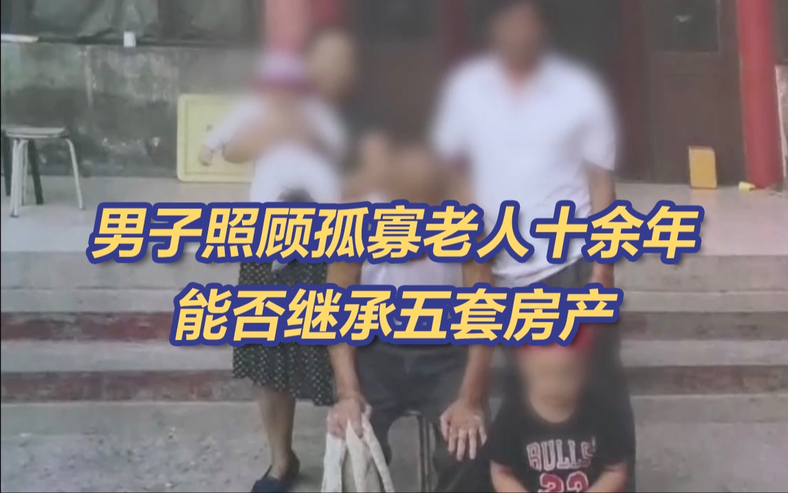 北京一男子照顾孤寡老人十余年能否获赠5套房产哔哩哔哩bilibili