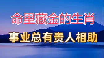 Download Video: 命里藏金的四大生肖，事业上总有贵人帮助，看看你在其中吗