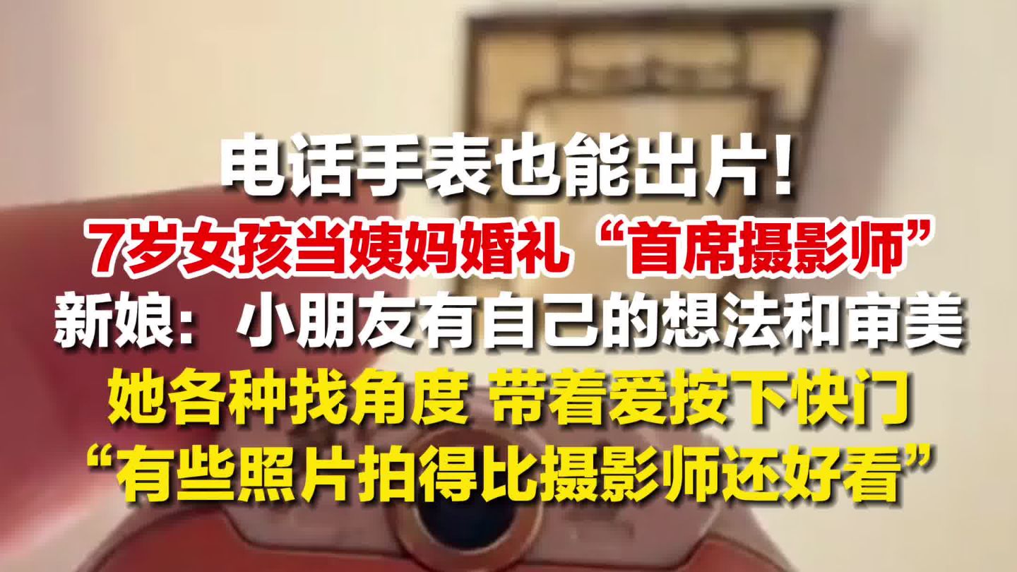 7岁女孩用电话手表拍婚礼出片，新娘：小朋友有自己的想法和审美，她带着爱按下快门