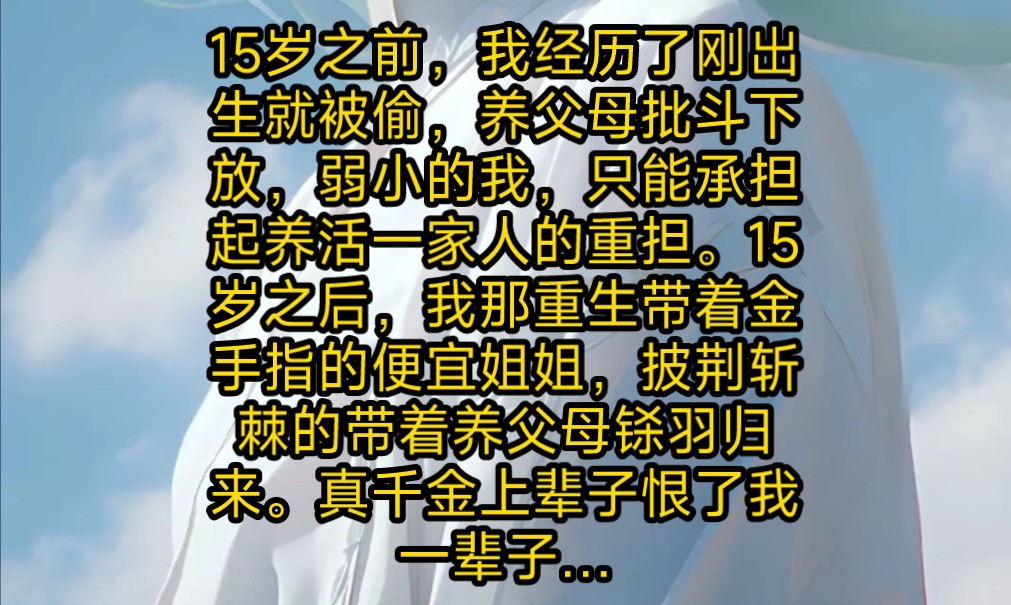 15岁之前,我经历了刚出生就被偷,养父母批斗下放,弱小的我,只能承担起养活一家人的重担.15岁之后,我那重生带着金手指的便宜姐姐,披荆斩棘的带...