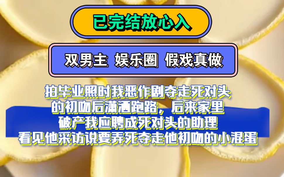 [图]双男主 娱乐圈文 假戏真做 | 拍毕业照时我恶作剧夺走死对头的初吻后潇洒跑路，后来家里破产我应聘成死对头的助理看见他采访说要弄死夺走他初吻的小混蛋...