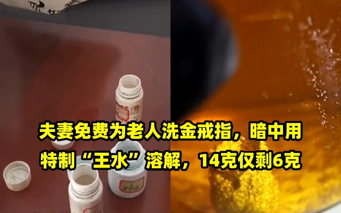 夫妻免费为老人洗金戒指,暗中用特制"王水"溶解,14克仅剩6克