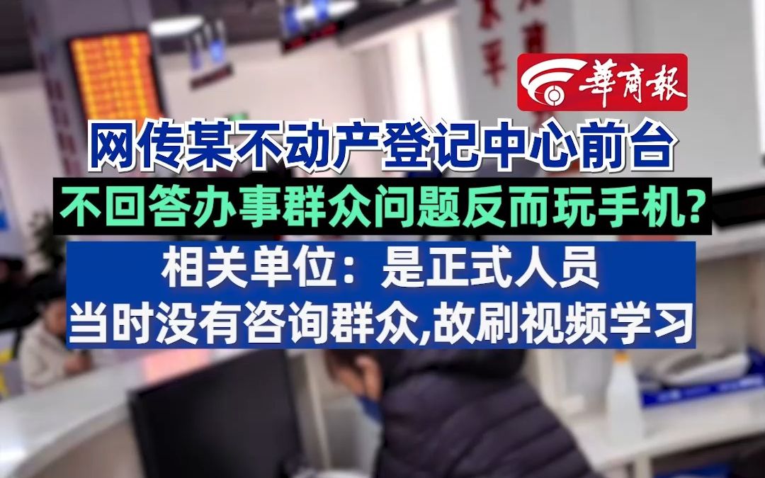 网传某不动产登记中心前台不回答办事群众问题反而玩手机? 相关单位:是正式人员,当时没有咨询群众,故刷视频学习哔哩哔哩bilibili