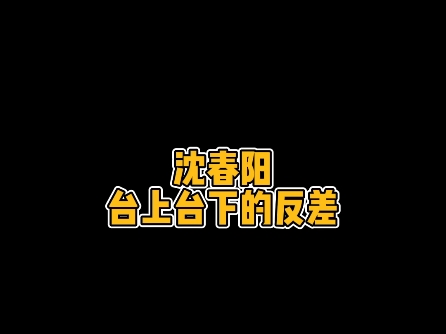 你不知道的沈春阳,台上台下的反差哔哩哔哩bilibili