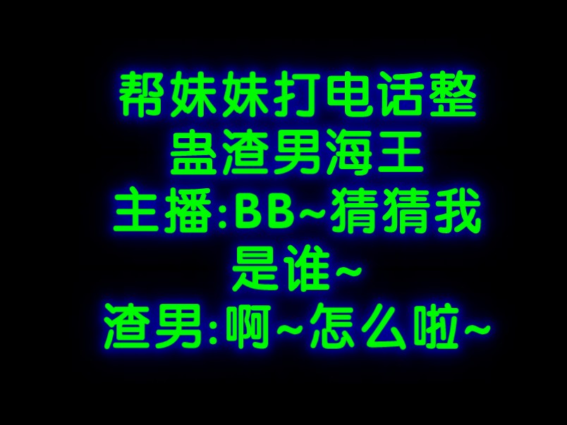 【代打电话】帮妹妹打电话整蛊海王渣男!呸!辜负真心的人都该嘎!哔哩哔哩bilibili