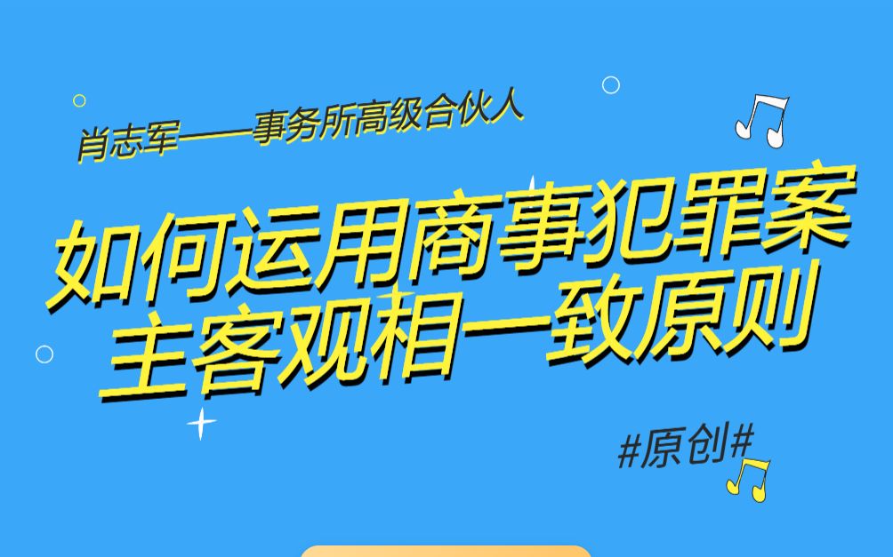 事务所高级合伙人肖志军 | 商事犯罪案件中主客观相一致原则之有效运用哔哩哔哩bilibili