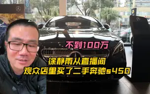 徐静雨从直播间观众店里买了二手奔驰s450 不到100万 原来的奔驰e300 36万出手了