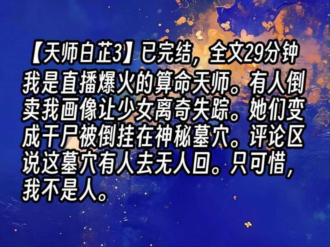 【天师白芷3】我是直播爆火的算命天师.有人倒卖我画像让少女离奇失踪.她们变成干尸被倒挂在神秘墓穴.评论区说这墓穴有人去无人回.只可惜,我不...