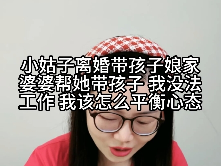 小姑子离婚带孩子,娘家婆婆帮她带孩子,我没法工作,我该怎么平衡心态哔哩哔哩bilibili