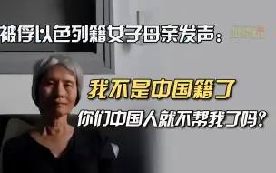 Download Video: “我不是中国籍了，你们中国人就不帮我了？”以色列籍母亲引争议