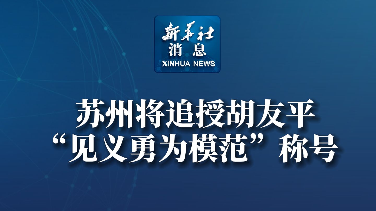 新华社消息|苏州将追授胡友平“见义勇为模范”称号哔哩哔哩bilibili