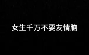 下载视频: 强烈建议：女生千万不要友情脑