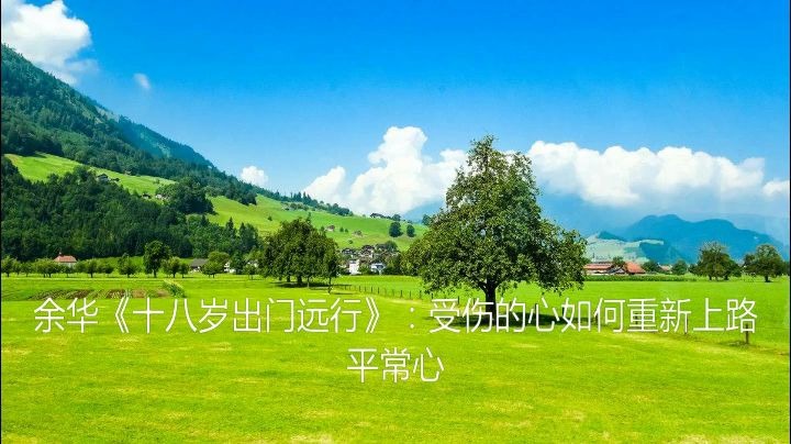 余华《十八岁出门远行》:受伤的心如何重新上路.