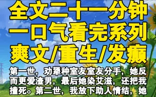 Download Video: 【全文已完结】第一世，劝犟种室友室友分手，她反而更爱渣男，最后她染艾滋，还把我撞死。第二世，我放下助人情结，她却说我没劝她，又撞我。好好好，第三世，我决定撞死你