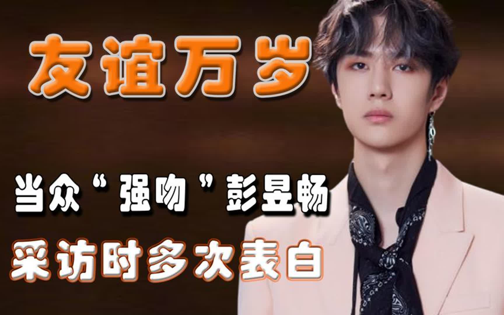 王一博当众"强吻"彭昱畅,采访时多次表白,两人友谊也太好磕了