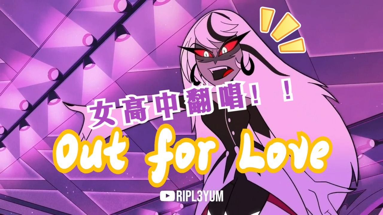 [图]【女高中翻唱！！】Out for Love 【地狱客栈Hazbin Hotel】为爱而战，我为爱而唱~