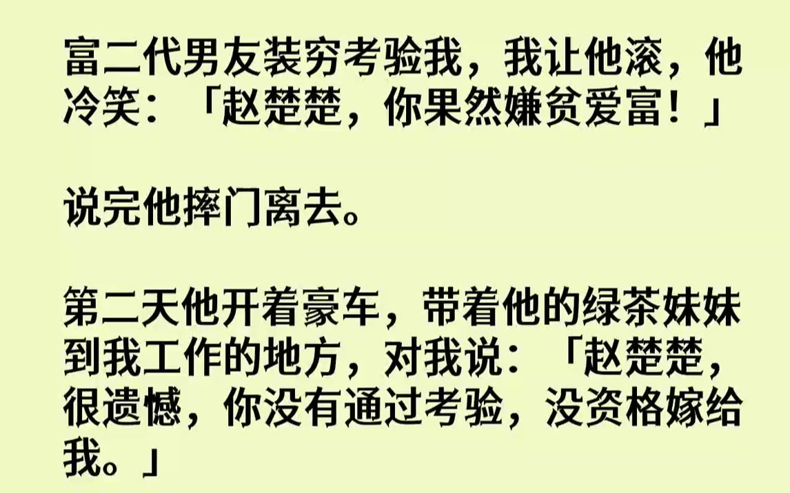 [图]【完结文】富二代男友装穷考验我，我让他滚，他冷笑：「赵楚楚，你果然嫌贫爱富！」说完他摔门离去。第二天他开着豪车，带着他的绿茶妹妹...