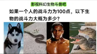 Descargar video: 贴吧陈年贴:如果一个人的战斗力为100点，以下生物的战斗力是多少