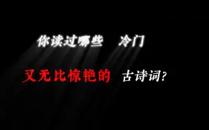 下载视频: 你读过哪些冷门又无比惊艳的古诗词？