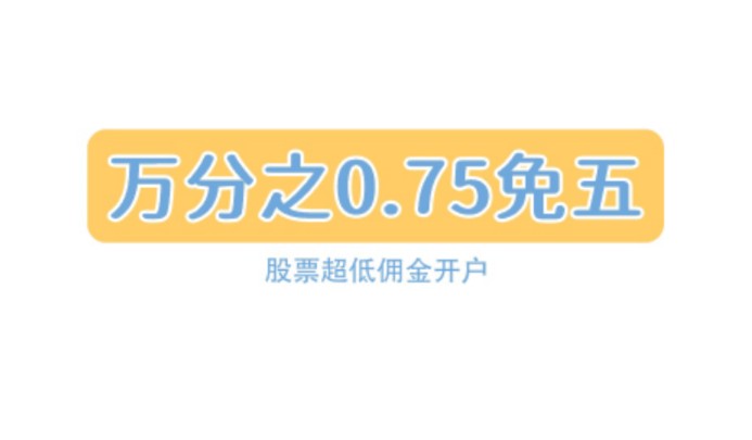 股票在线开户更划算:全新佣金优惠万一免5与万0.75免5,助您轻松炒股哔哩哔哩bilibili