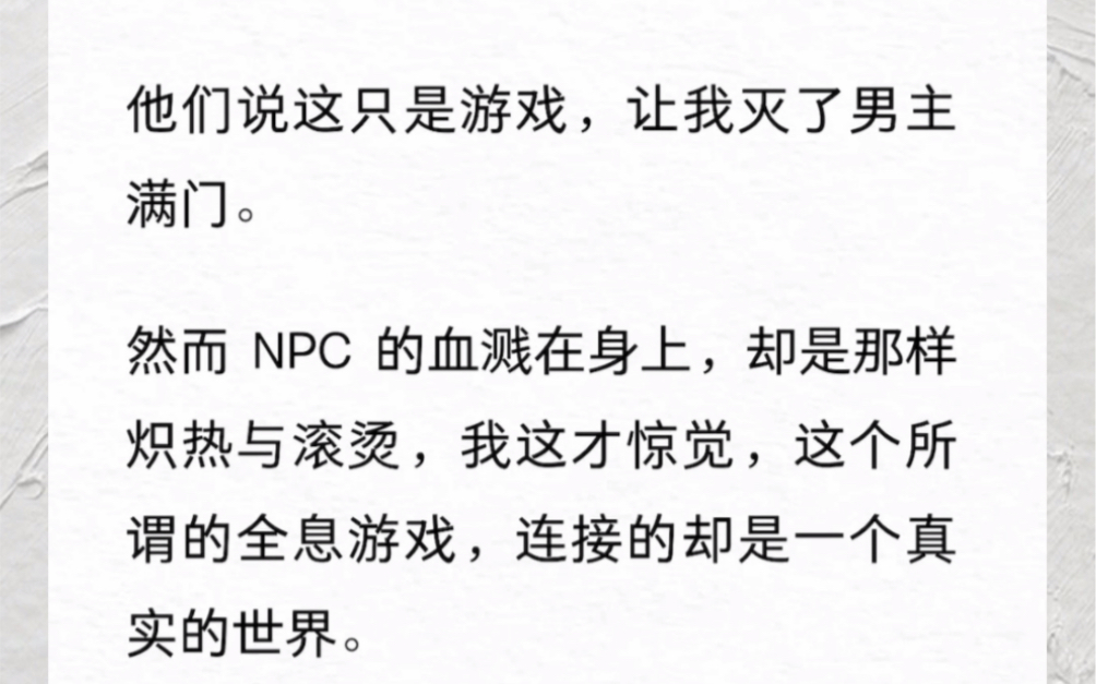 他们说这只是游戏,让我灭了男主满门.然而 NPC 的血溅在身上,却是那样炽热与滚烫,我这才惊觉,这个所谓的全息游戏,连接的却是一个真实的世界....