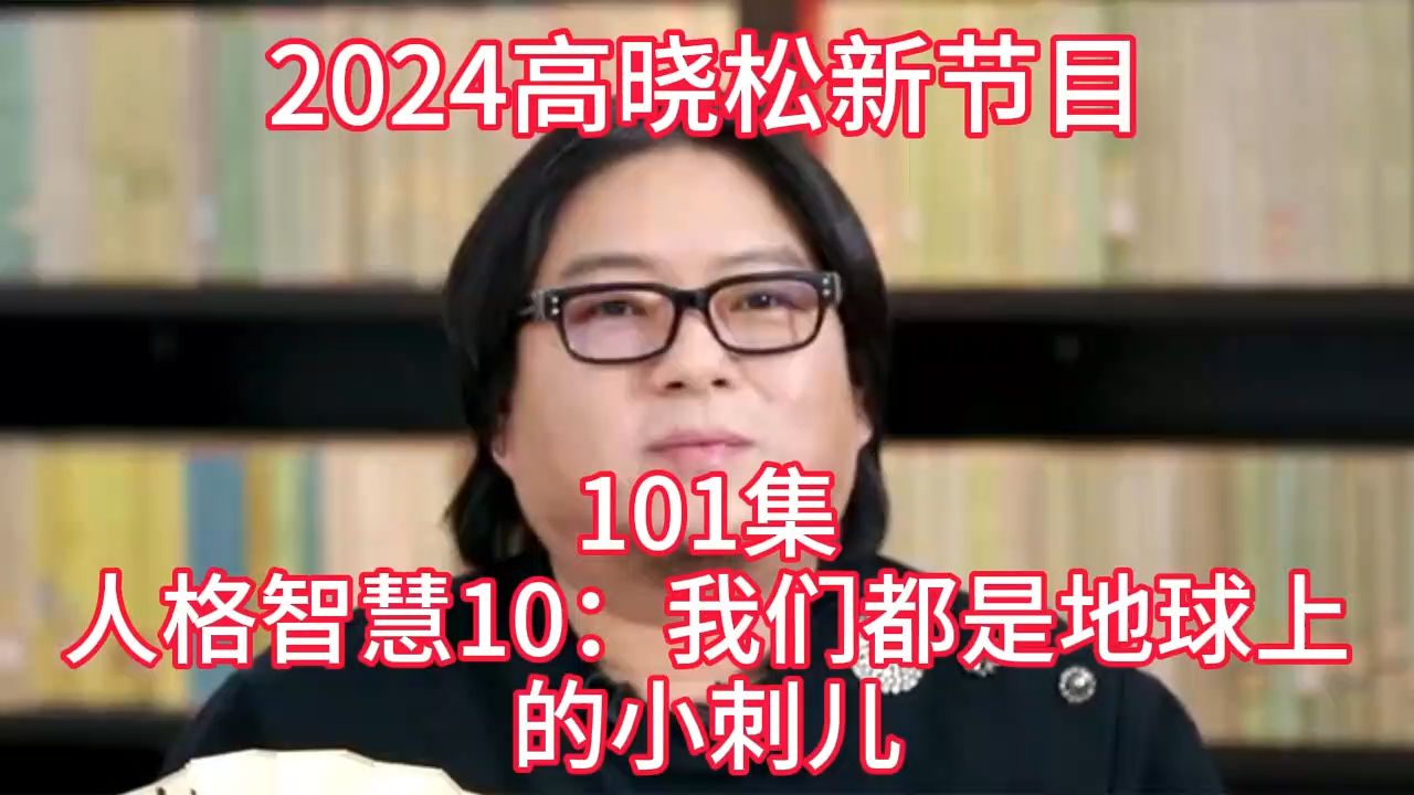 [图]2024晓得高晓松最新节目第101  人格智慧10：我们都是地球上的小刺儿