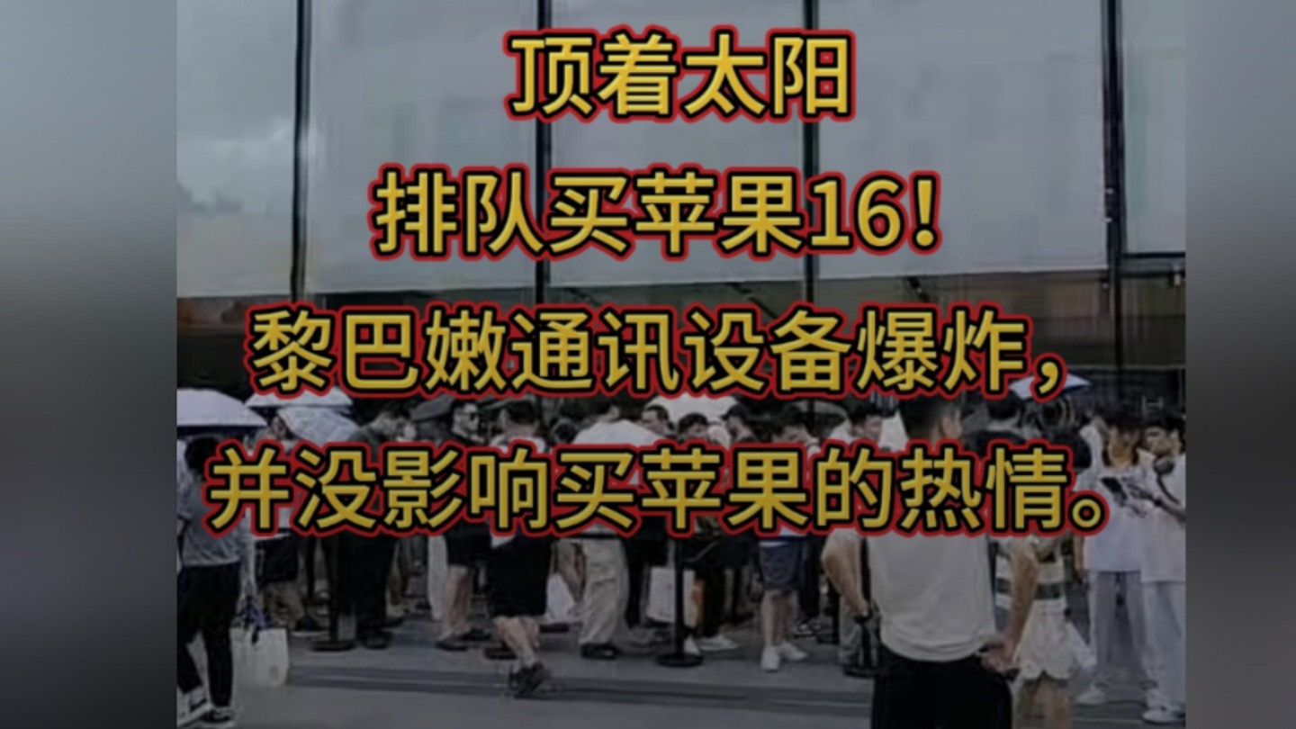 顶着太阳排队买苹果16!黎巴嫩通讯设备爆炸,并没影响国人买苹果的热情.哔哩哔哩bilibili