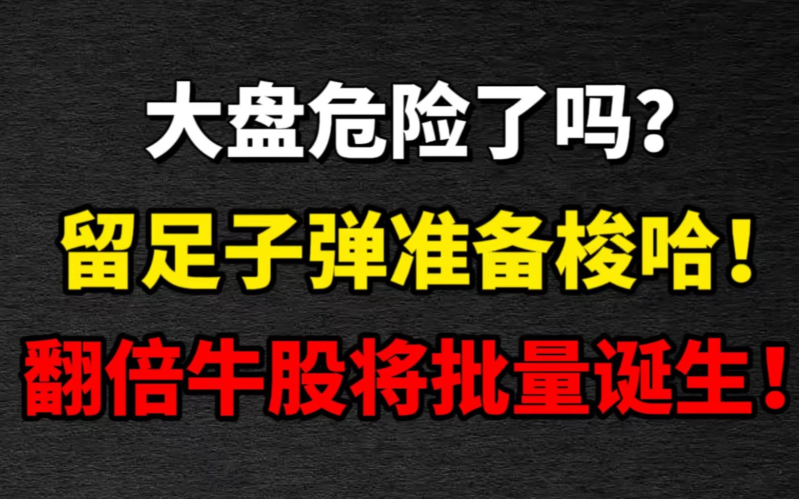 大盘危险了吗? 留足子弹准备梭哈! 翻倍牛股将批量诞生!哔哩哔哩bilibili