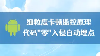 【Android进阶】细粒度卡顿监控原理，代码“零”入侵自动埋点
