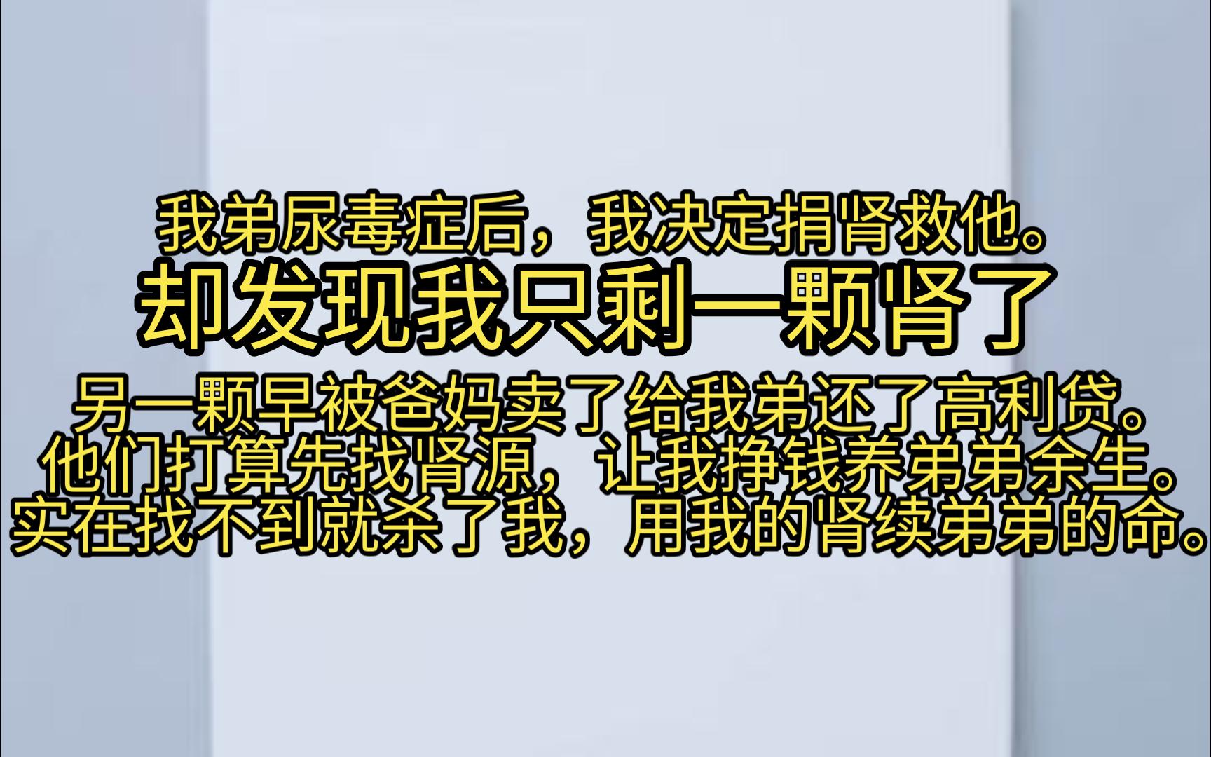 [图]我弟尿毒症后，我决定捐肾救他。 却发现我只剩一颗肾了。 另一颗早被爸妈卖了给我弟还了高利贷。 他们打算先找肾源，让我挣钱养弟弟余生。 实在找不到就杀了我