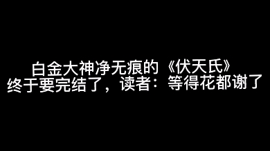 [图]白金大神净无痕的《伏天氏》终于要完结了，读者：等得花都谢了