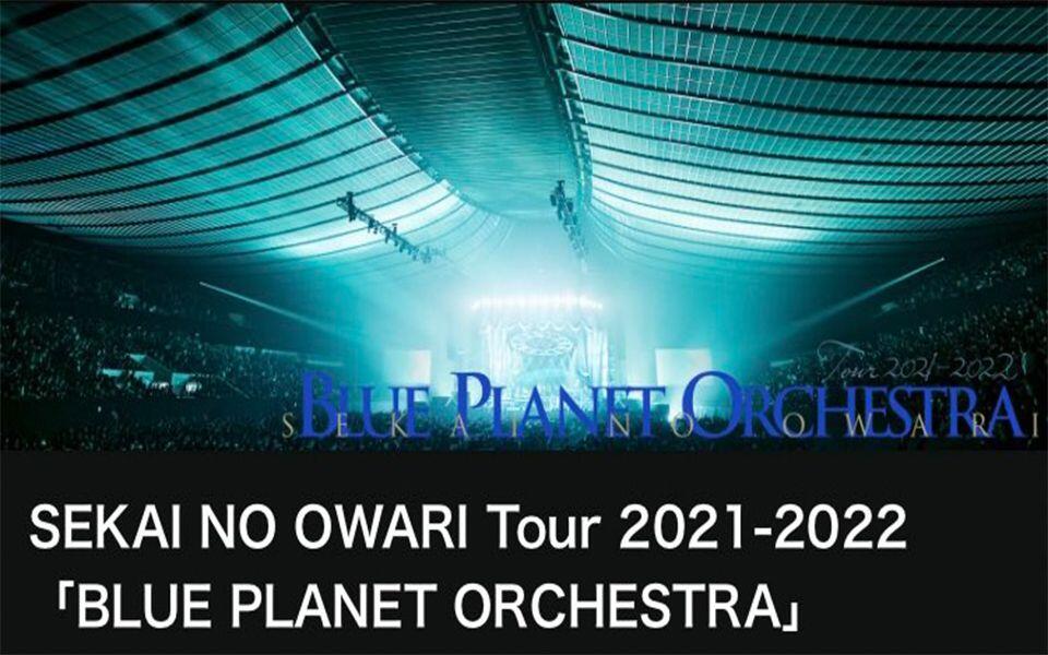 Live】SEKAI NO OWARI Tour 2021-2022「BLUE PLANET ORCHESTRA」配信版