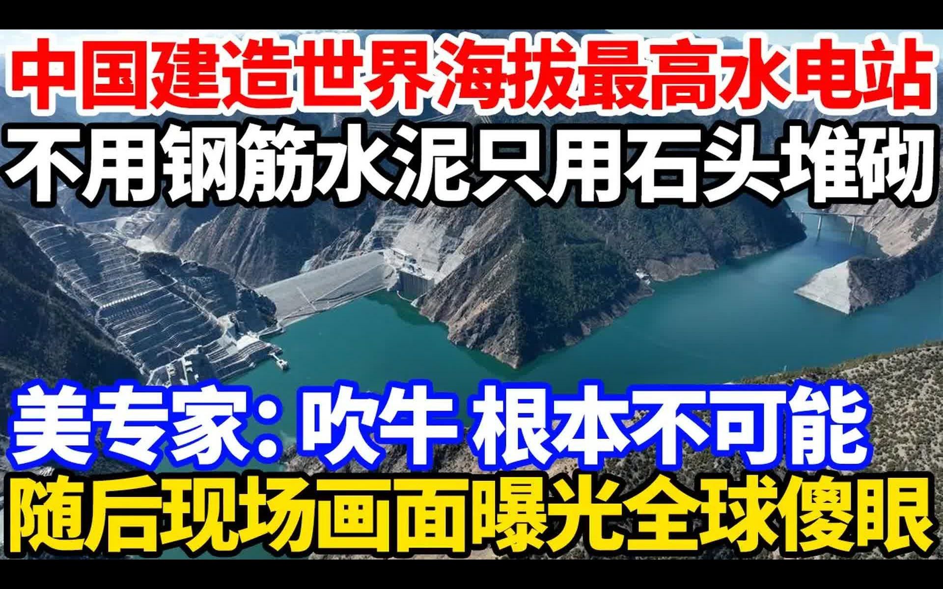 [图]中国建造世界海拔最高水电站，不用钢筋水泥只用石头堆砌，美专家：吹牛，根本不可能，随后现场画面揭露西方各国傻眼